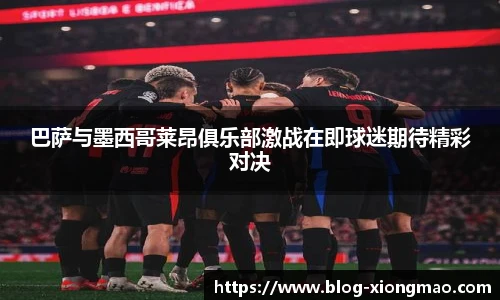 巴萨与墨西哥莱昂俱乐部激战在即球迷期待精彩对决