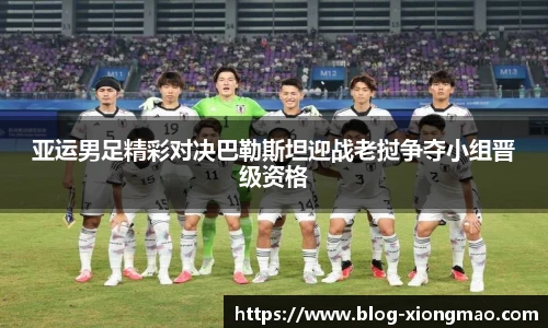 亚运男足精彩对决巴勒斯坦迎战老挝争夺小组晋级资格