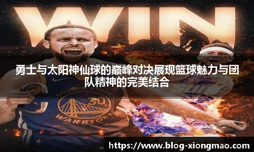 勇士与太阳神仙球的巅峰对决展现篮球魅力与团队精神的完美结合