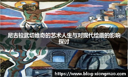 尼古拉武切维奇的艺术人生与对现代绘画的影响探讨