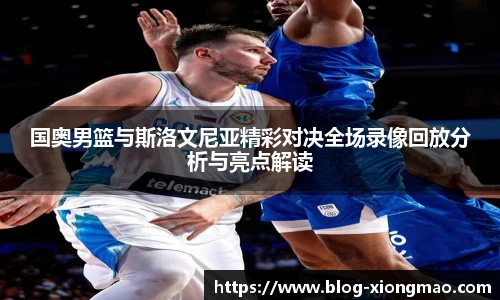 国奥男篮与斯洛文尼亚精彩对决全场录像回放分析与亮点解读